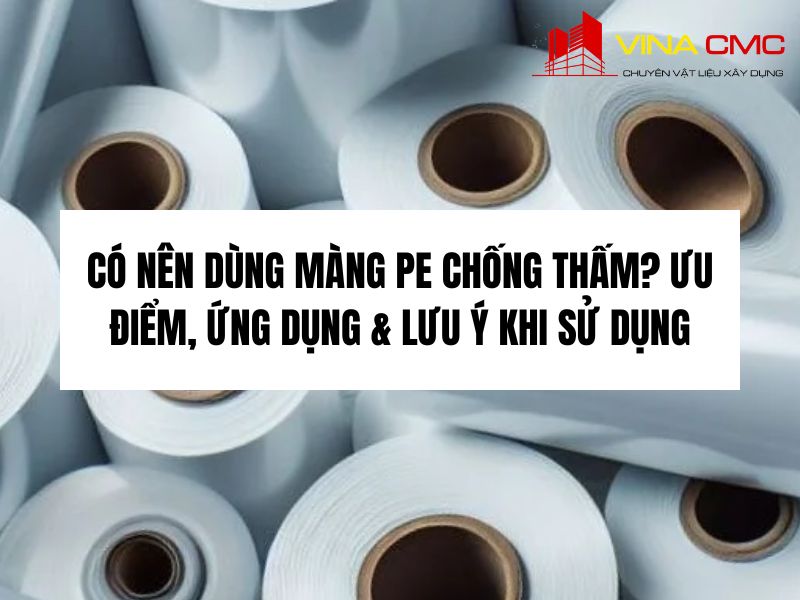 Có Nên Dùng Màng PE Chống Thấm? Ưu Điểm, Ứng Dụng & Lưu Ý Khi Sử Dụng
